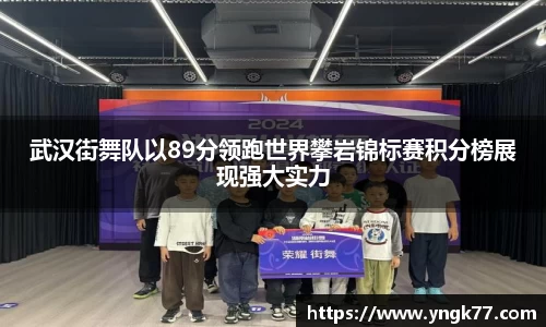 武汉街舞队以89分领跑世界攀岩锦标赛积分榜展现强大实力