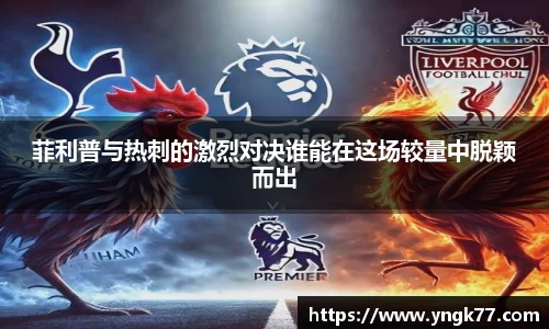 菲利普与热刺的激烈对决谁能在这场较量中脱颖而出